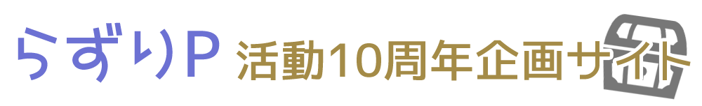 らずりP 活動10周年企画サイト